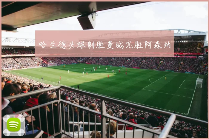 哈兰德头球制胜曼城完胜阿森纳