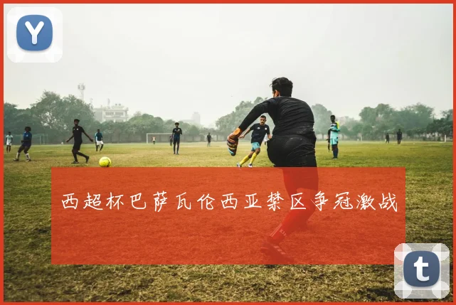 西超杯巴萨瓦伦西亚禁区争冠激战