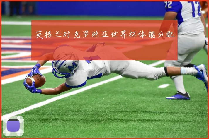 英格兰对克罗地亚世界杯体能分配