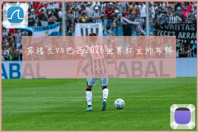 苏格兰vs巴西2026世界杯主帅布阵