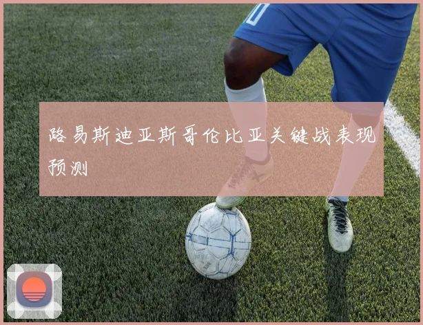 路易斯迪亚斯哥伦比亚关键战表现预测