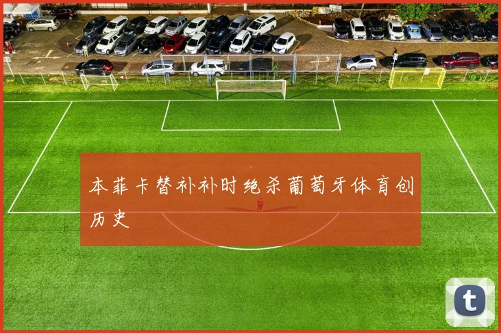 本菲卡替补补时绝杀葡萄牙体育创历史
