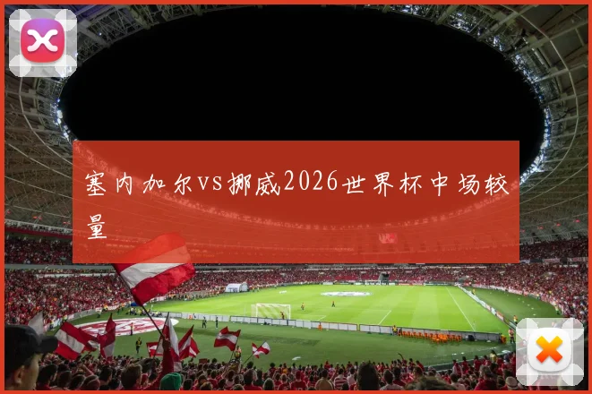 塞内加尔vs挪威2026世界杯中场较量