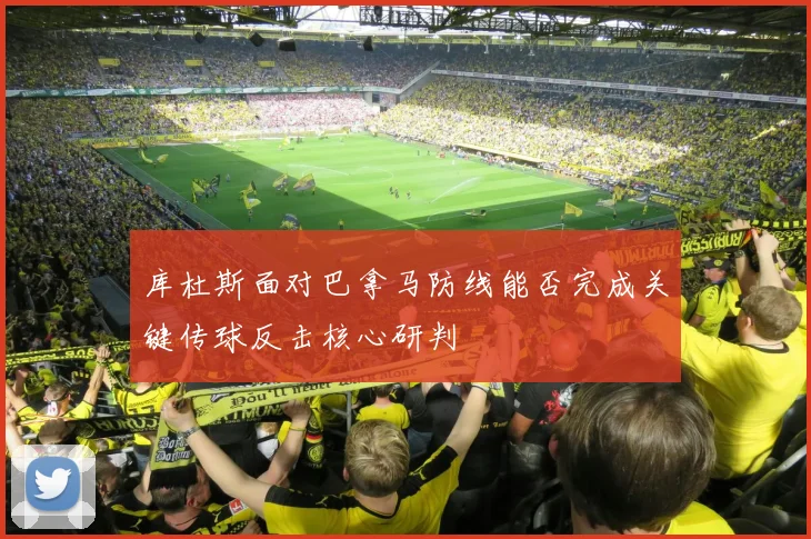 库杜斯面对巴拿马防线能否完成关键传球反击核心研判