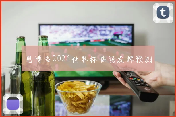 恩博洛2026世界杯临场发挥预测