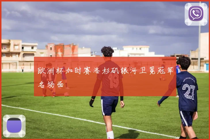 欧洲杯加时赛洛杉矶银河卫冕冠军名场面
