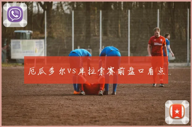 厄瓜多尔vs库拉索赛前盘口看点