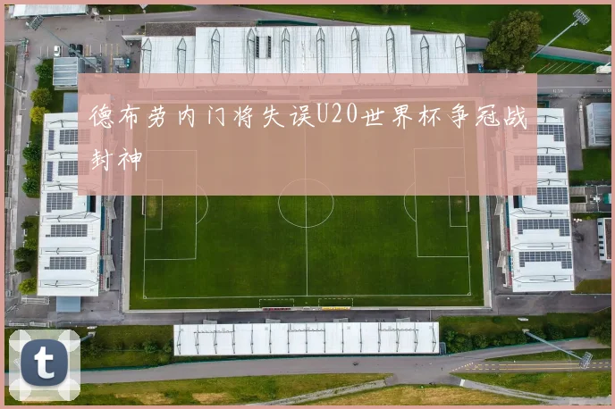 德布劳内门将失误U20世界杯争冠战封神