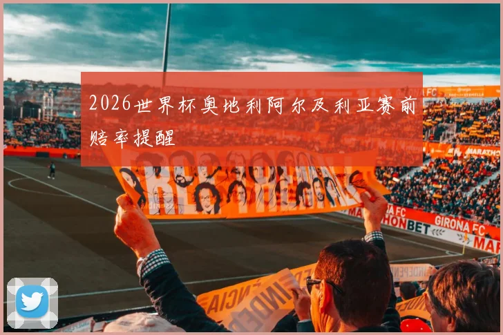 2026世界杯奥地利阿尔及利亚赛前赔率提醒