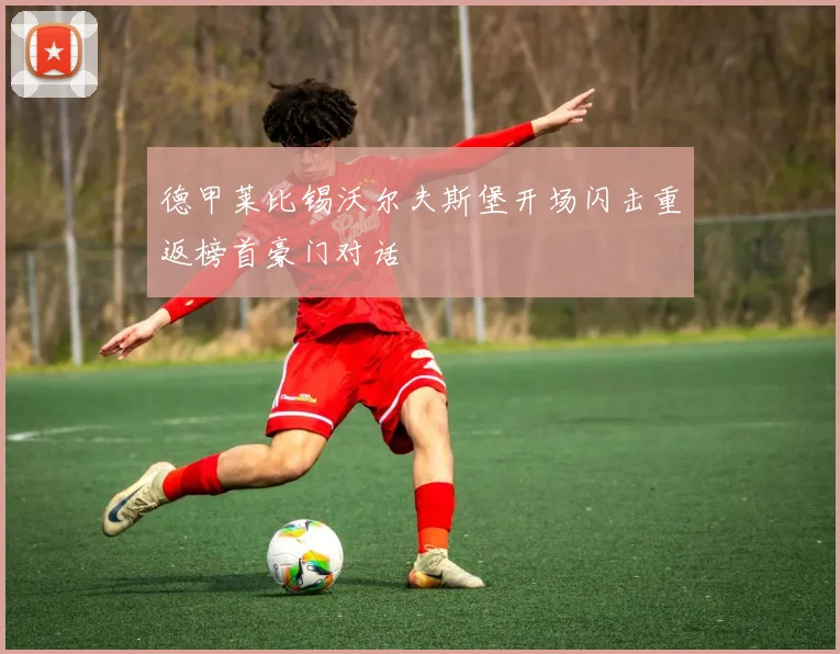 德甲莱比锡沃尔夫斯堡开场闪击重返榜首豪门对话