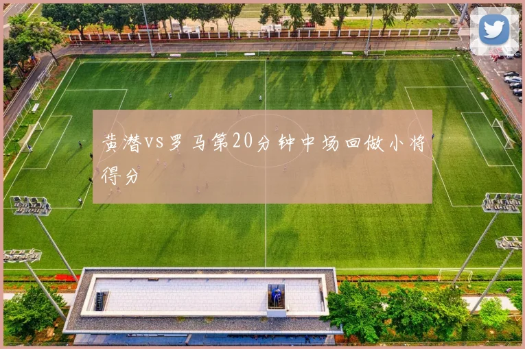 黄潜vs罗马第20分钟中场回做小将得分