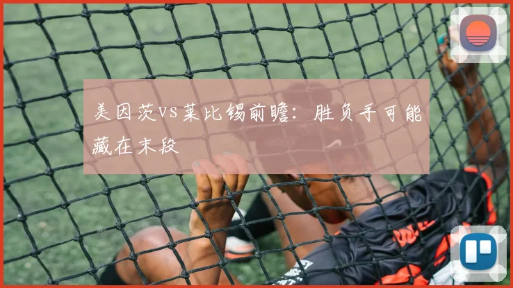 美因茨vs莱比锡前瞻:胜负手可能藏在末段
