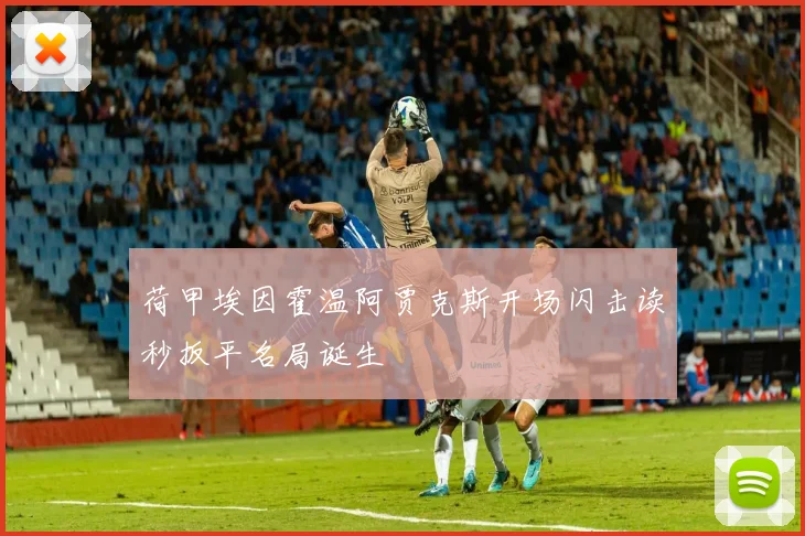 荷甲埃因霍温阿贾克斯开场闪击读秒扳平名局诞生