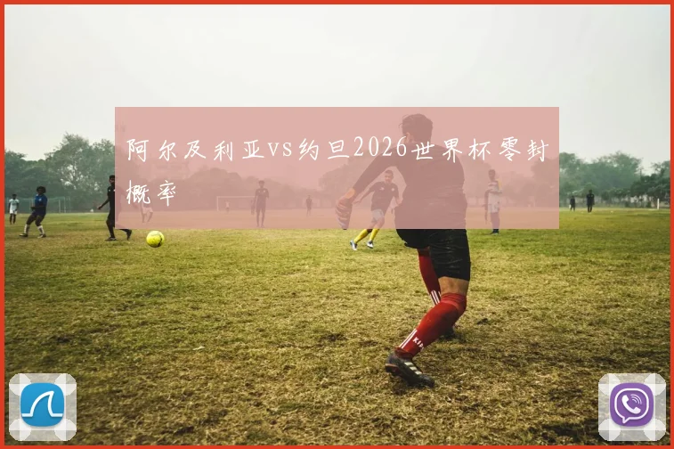 阿尔及利亚vs约旦2026世界杯零封概率