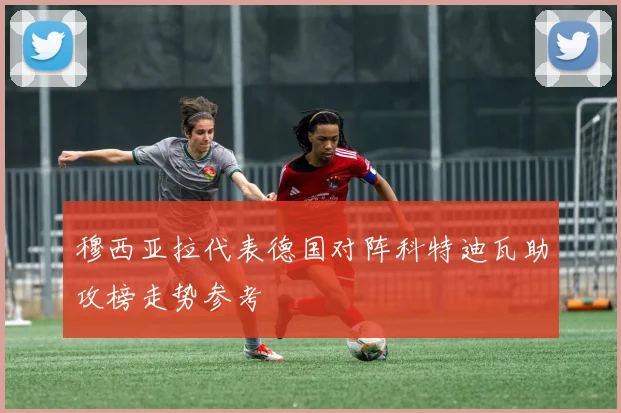 穆西亚拉代表德国对阵科特迪瓦助攻榜走势参考