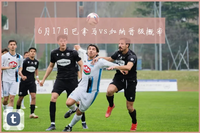 6月17日巴拿马vs加纳晋级概率