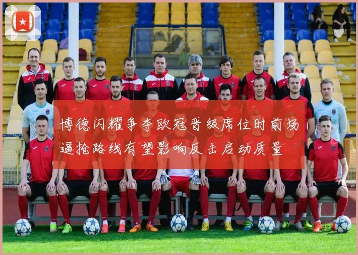博德闪耀争夺欧冠晋级席位时前场逼抢路线有望影响反击启动质量