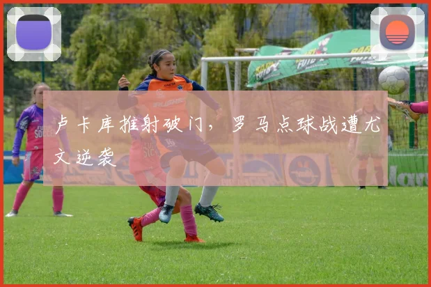 卢卡库推射破门，罗马点球战遭尤文逆袭