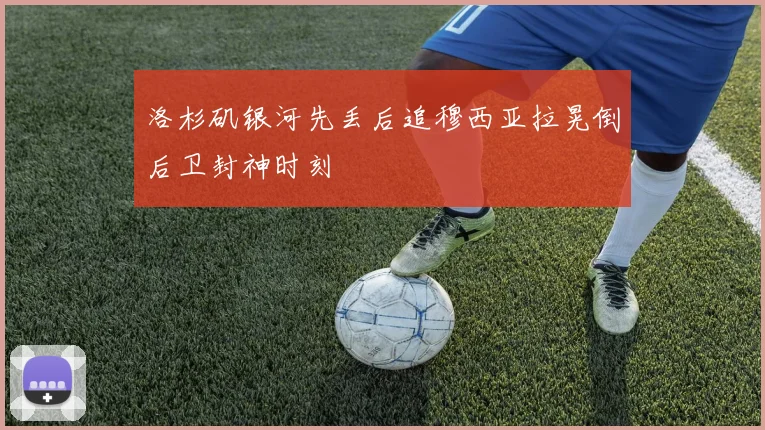 洛杉矶银河先丢后追穆西亚拉晃倒后卫封神时刻