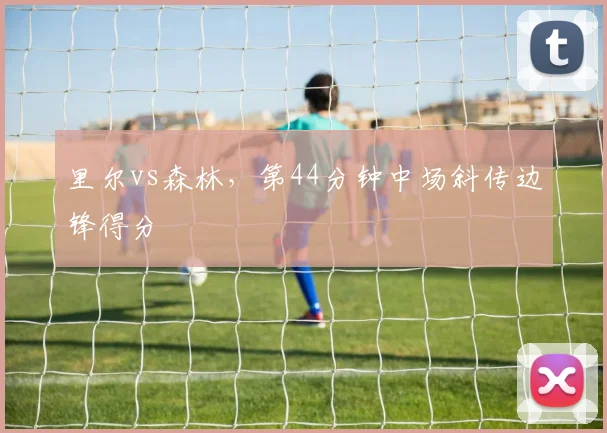 里尔vs森林,第44分钟中场斜传边锋得分