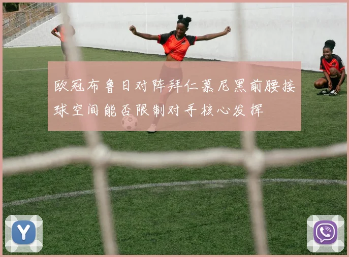 欧冠布鲁日对阵拜仁慕尼黑前腰接球空间能否限制对手核心发挥