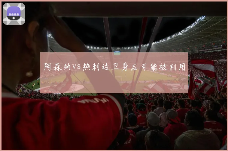 阿森纳vs热刺边卫身后可能被利用