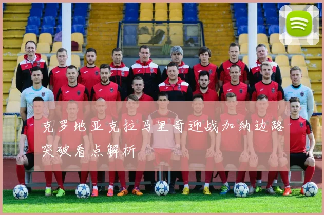 克罗地亚克拉马里奇迎战加纳边路突破看点解析
