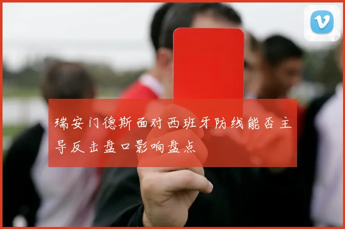 瑞安门德斯面对西班牙防线能否主导反击盘口影响盘点