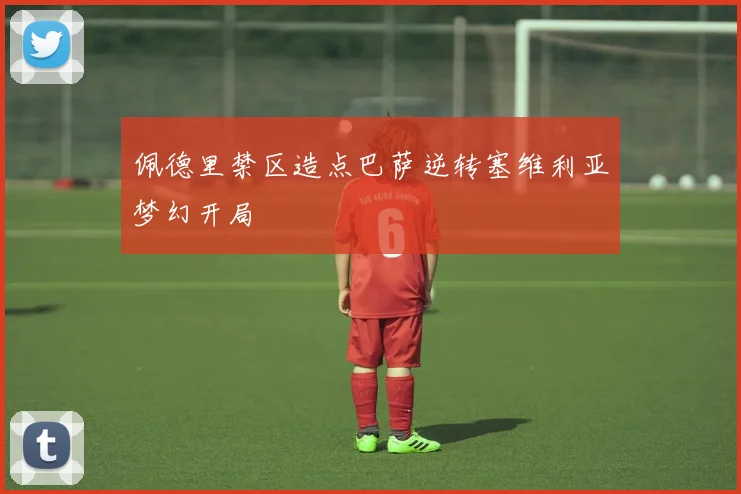 佩德里禁区造点巴萨逆转塞维利亚梦幻开局