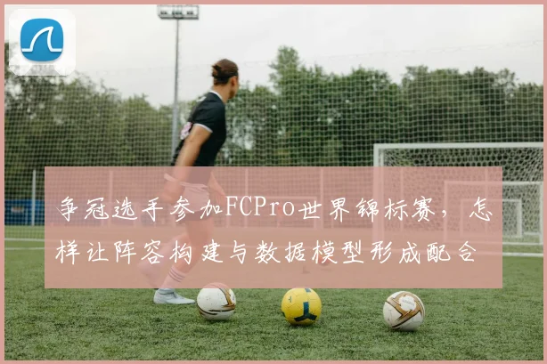 争冠选手参加FCPro世界锦标赛，怎样让阵容构建与数据模型形成配合