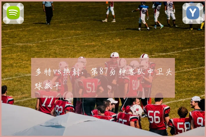 多特vs热刺，第87分钟客队中卫头球扳平