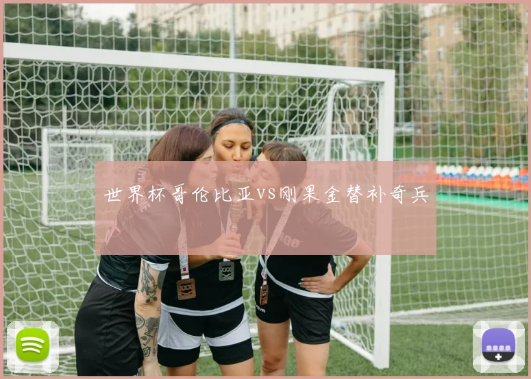 世界杯哥伦比亚vs刚果金替补奇兵