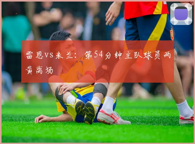 雷恩vs米兰：第54分钟主队球员两黄离场