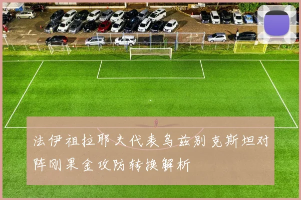 法伊祖拉耶夫代表乌兹别克斯坦对阵刚果金攻防转换解析