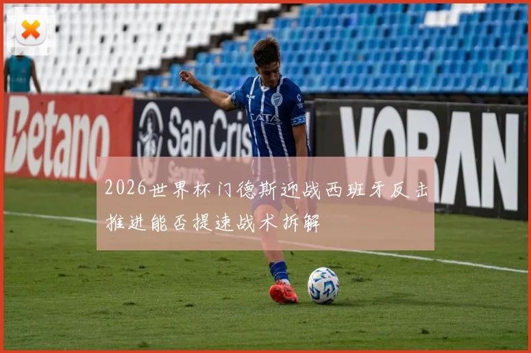 2026世界杯门德斯迎战西班牙反击推进能否提速战术拆解