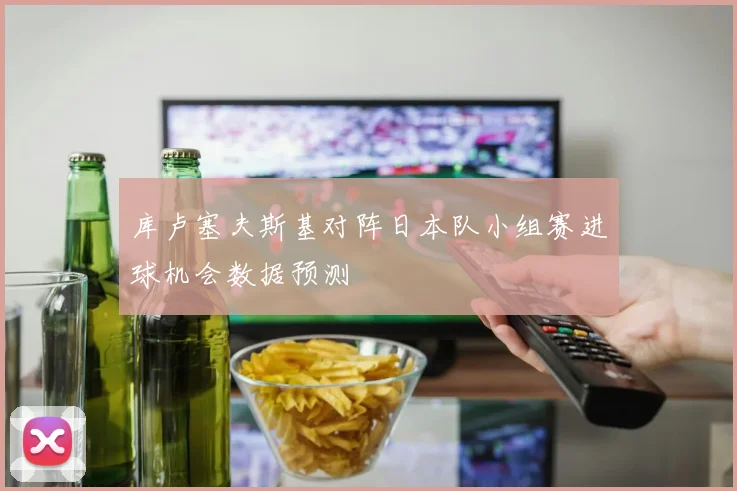 库卢塞夫斯基对阵日本队小组赛进球机会数据预测
