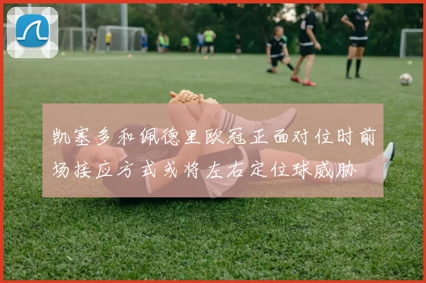 凯塞多和佩德里欧冠正面对位时前场接应方式或将左右定位球威胁