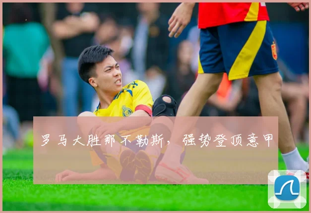 罗马大胜那不勒斯,强势登顶意甲