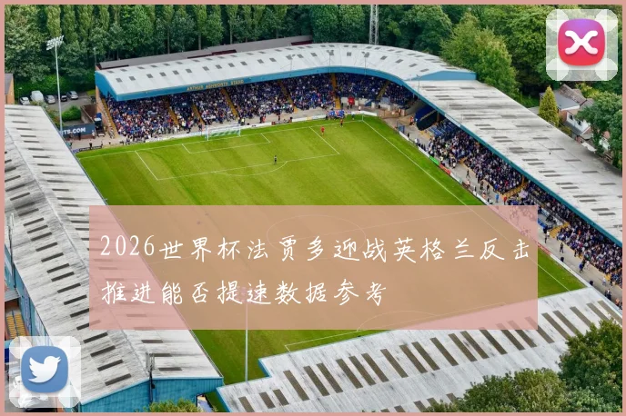 2026世界杯法贾多迎战英格兰反击推进能否提速数据参考