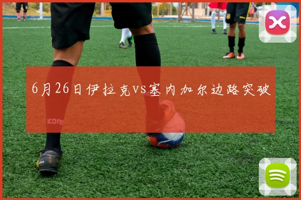 6月26日伊拉克vs塞内加尔边路突破