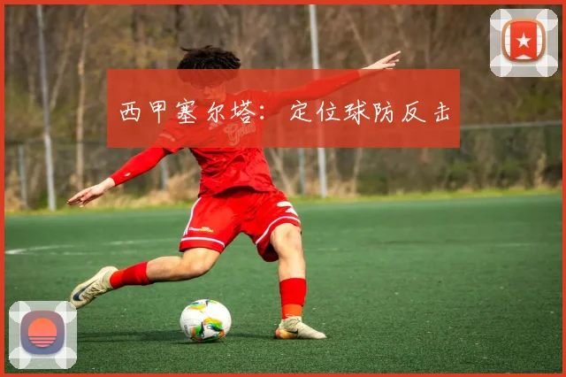 西甲塞尔塔：定位球防反击